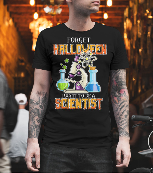 Forget Halloween I Want to Be a Scientist T-Shirt Forget Halloween I Want to Be a Scientist T-Shirt