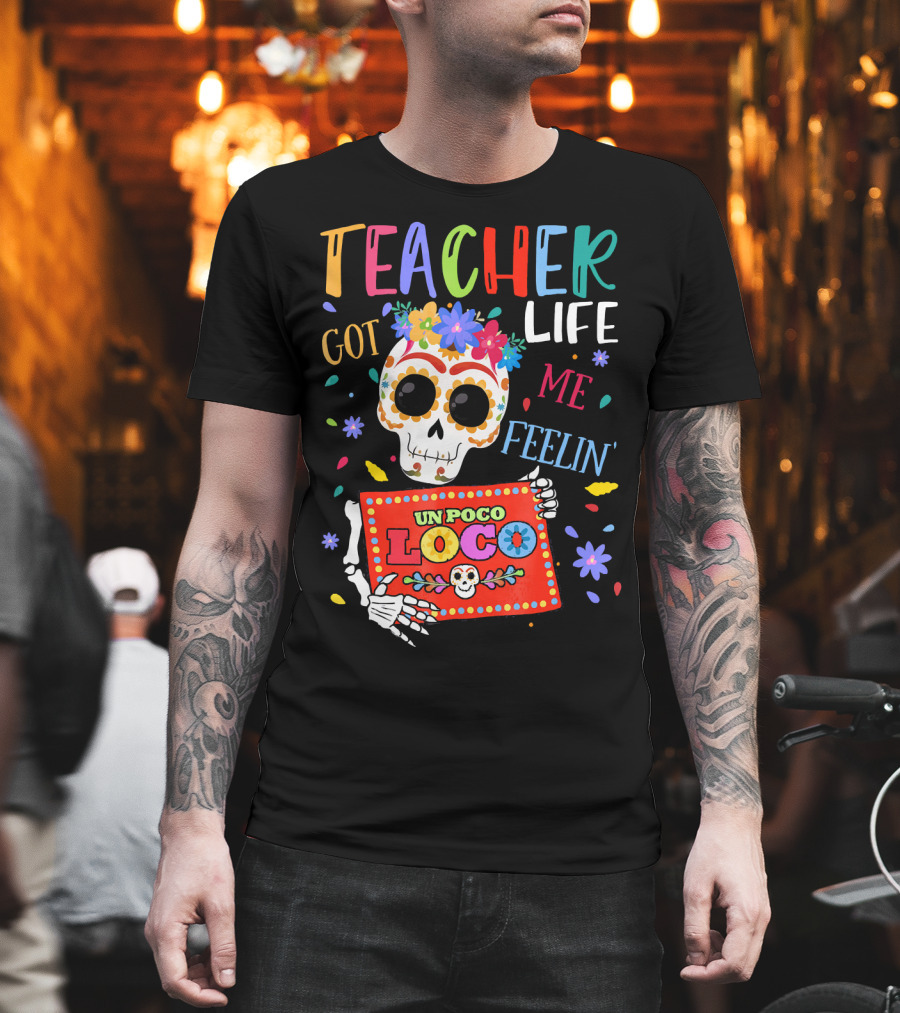 Teacher Life Got Me Feelin' Un Poco Loco Skeleton With Colorful Flowers and Skull T-Shirt