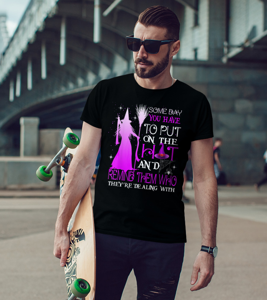 Some Day You Have To Put On The Hat And Remind Them Who They're Dealing T-Shirt
