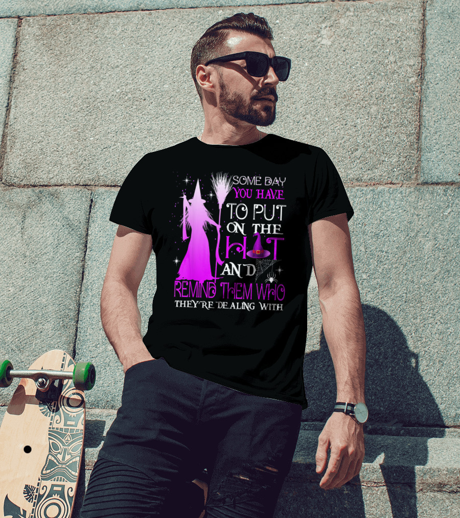 Some Day You Have To Put On The Hat And Remind Them Who They're Dealing T-Shirt