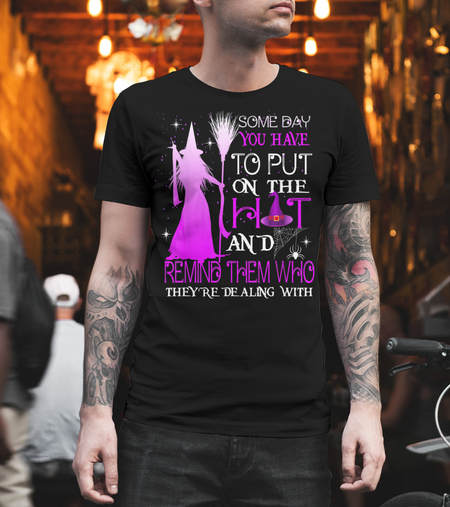 Some Day You Have To Put On The Hat And Remind Them Who They're Dealing T-Shirt