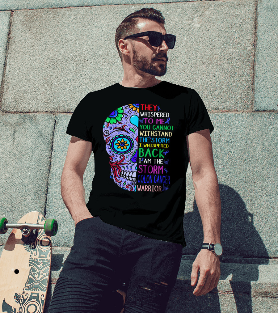 They Whispered To Me You Cannot Withstand The Storm I Whispered Back I Am The Storm Colon Cancer Warrior T-Shirt