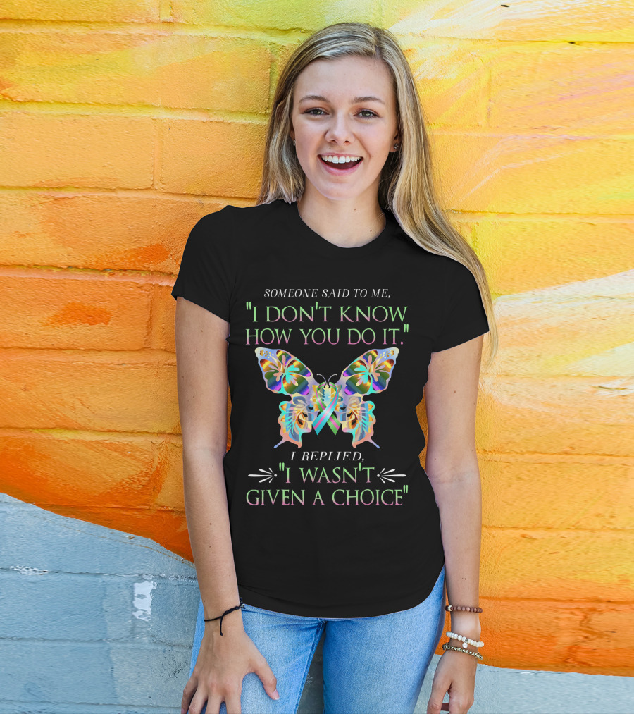 Someone Said To Me I Don't Know How You Do It Butterfly I Replied I Wasn't Given A Choice T-Shirt
