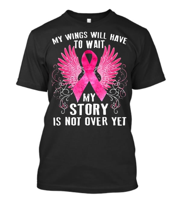 My Wings Will Have To Wait My Story Is Not Over Yet Pink Ribbon Wings T-Shirt