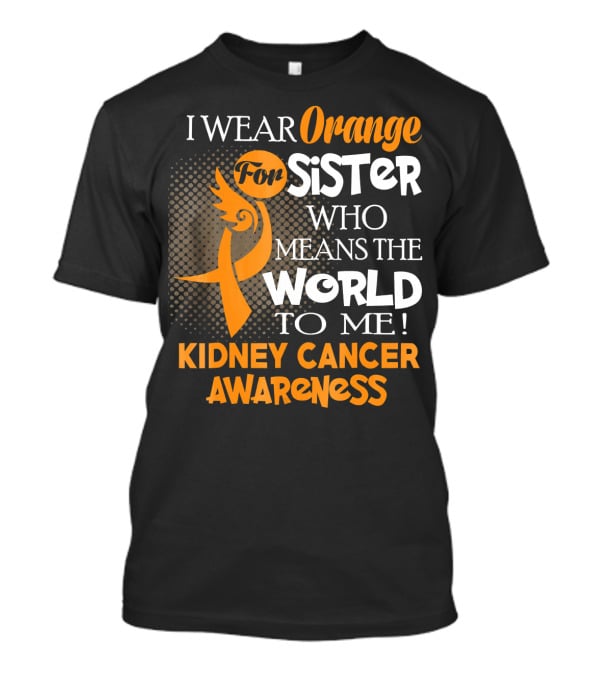 I Wear Orange For Sister Who Means The World To Me Kidney Cancer Awareness T-Shirt