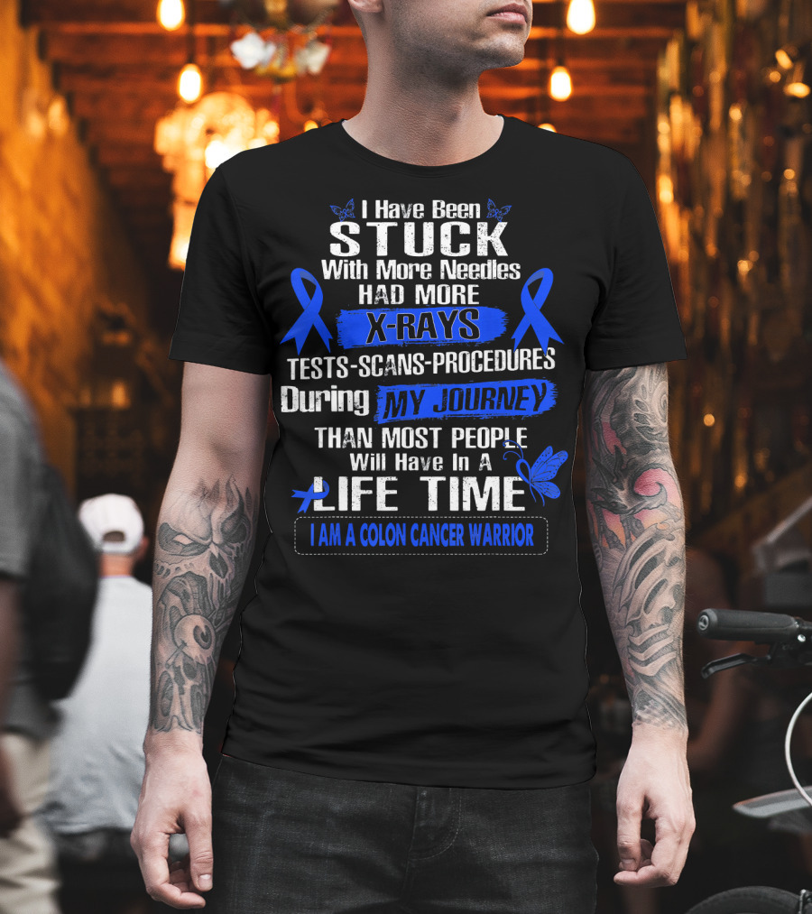I Have Been Stuck With More Needles Had More X-Rays Tests Scans Procedures During My Journey Than Most People Will Have In A Lifetime I Am A Colon Cancer Warrior T-Shirt