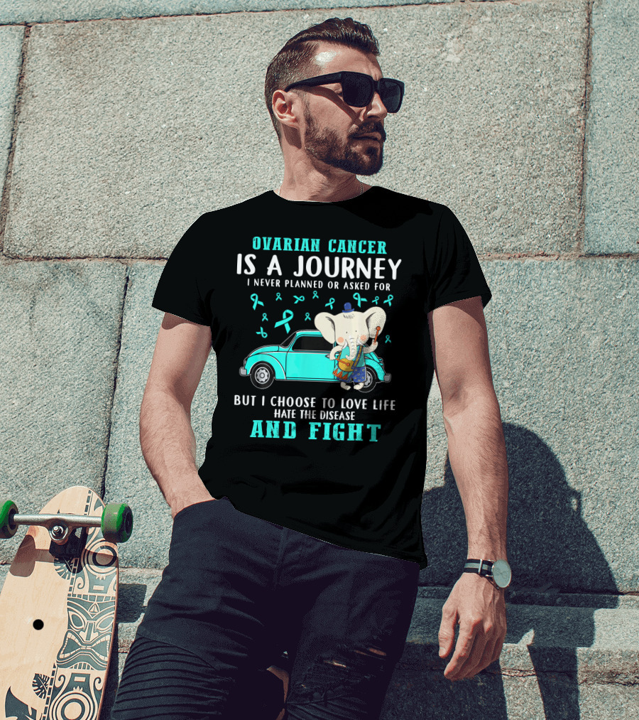 Ovarian Cancer Is A Journey I Never Planned Or Asked For But I Choose To Love Life Hate The Disease And Fight T-Shirt