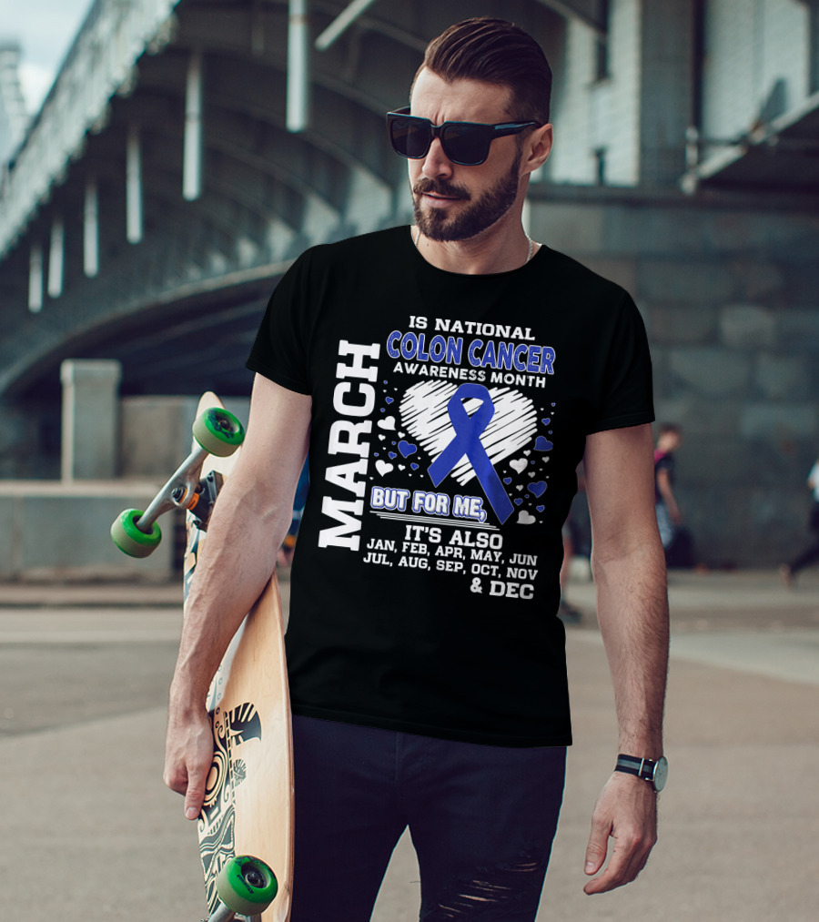 March Is National Colon Cancer Awareness Month But For ME It's Also Jan Feb Apr May Jun Jul Aug Sep Oct Nov Dec T-Shirt