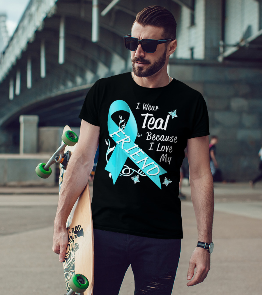 I Wear Teal Because I Love My Friend Ovarian Cancer Awareness T-Shirt