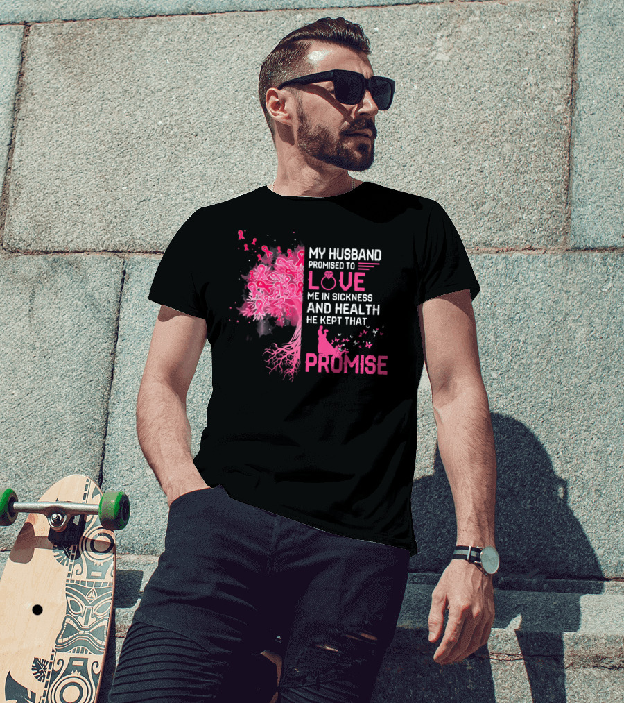 My Husband Promised To Love Me In Sickness And Health He Kept That Promise Breast Cancer Awareness T-Shirt