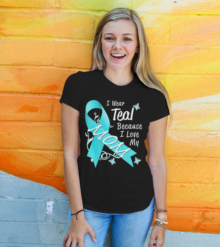 I Wear Teal Because I Love My Mom Ovarian Cancer Awareness T-Shirt