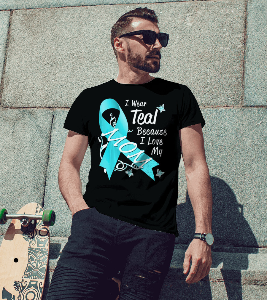 I Wear Teal Because I Love My Mom Ovarian Cancer Awareness T-Shirt