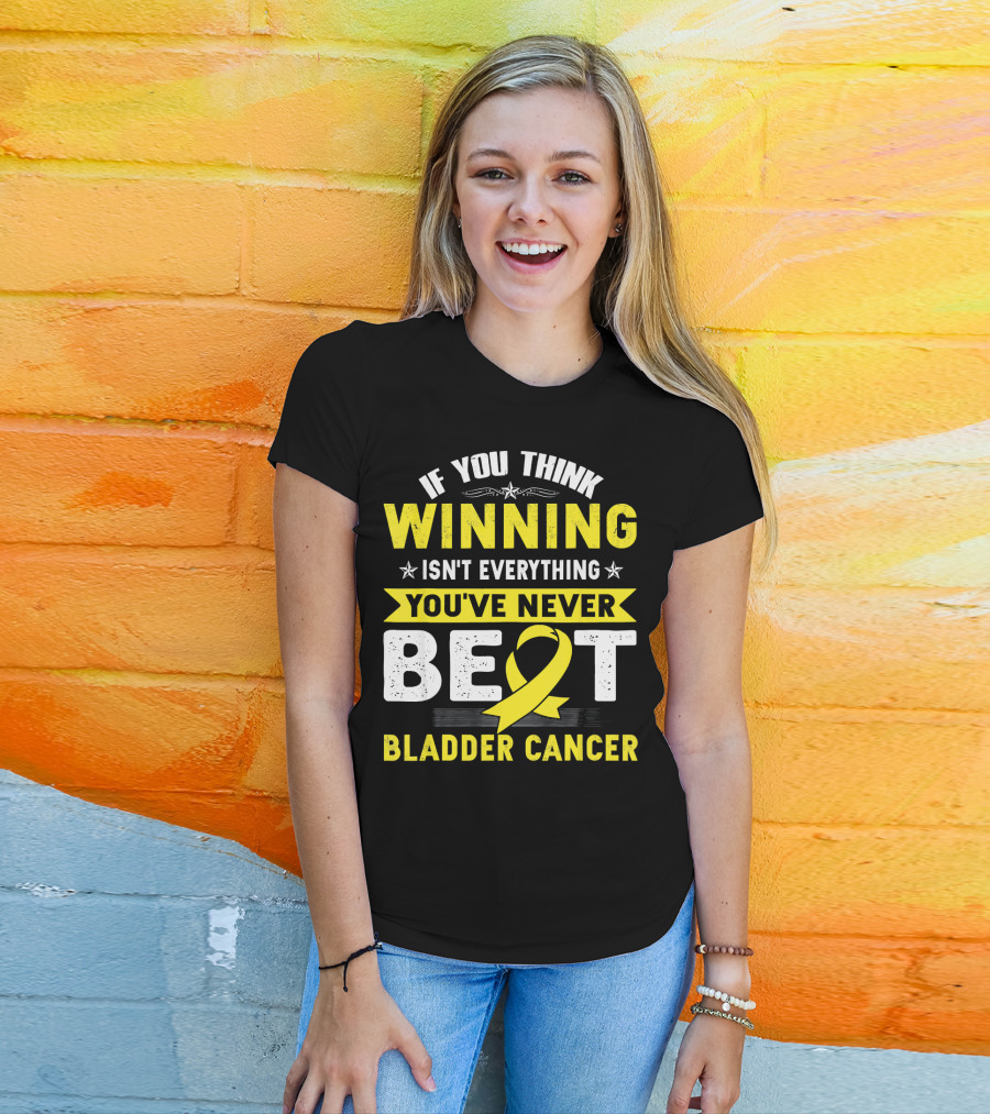 If You Think Winning Isn't Everything You've Never Beat Bladder Cancer T-Shirt
