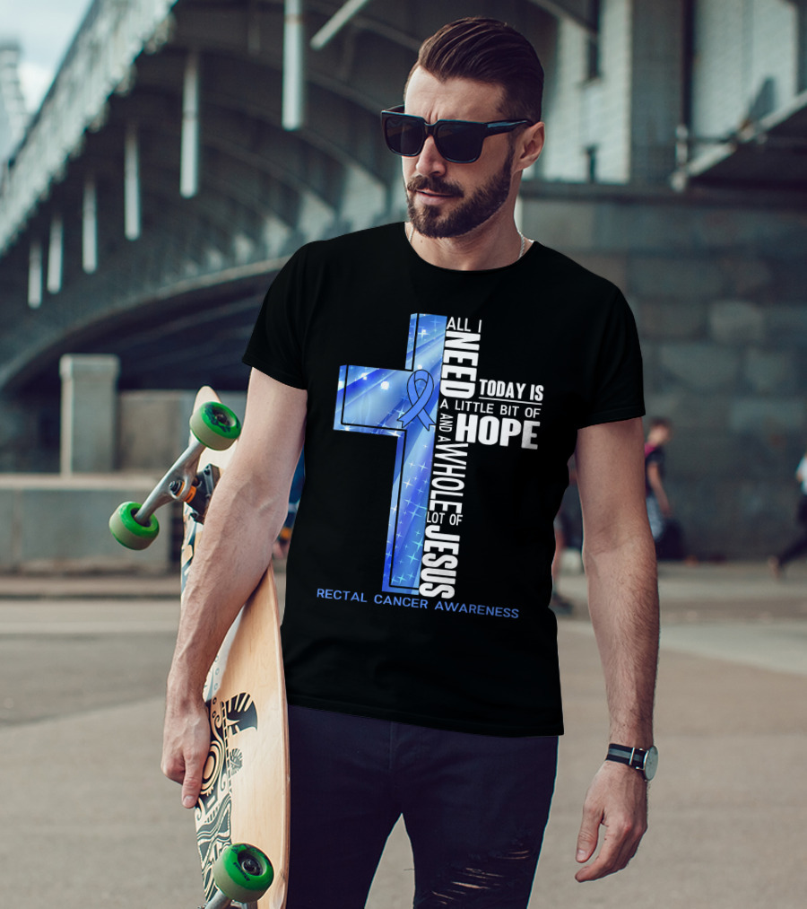 All I Need Today Is A Little Bit Of Hope And A Whole Lot Of Jesus Rectal Cancer Awareness T-Shirt