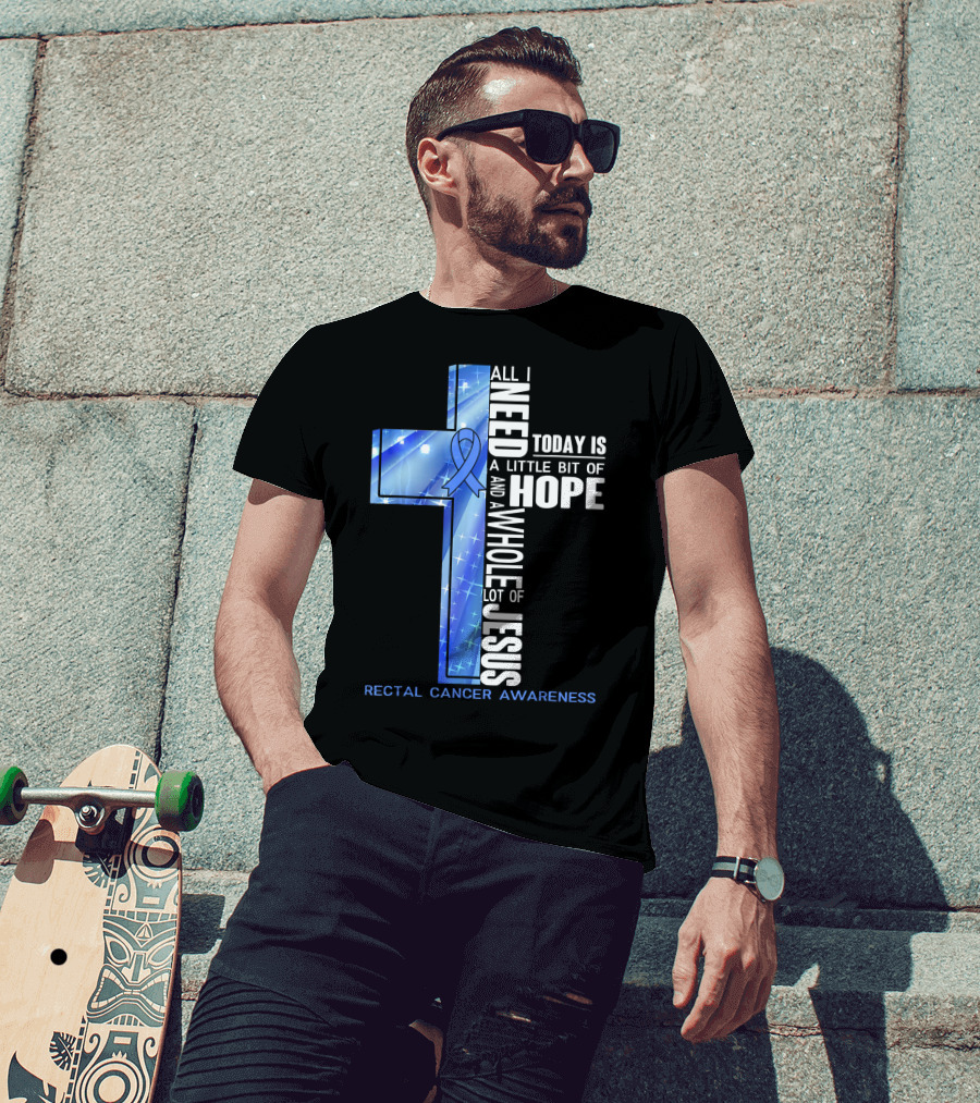 All I Need Today Is A Little Bit Of Hope And A Whole Lot Of Jesus Rectal Cancer Awareness T-Shirt