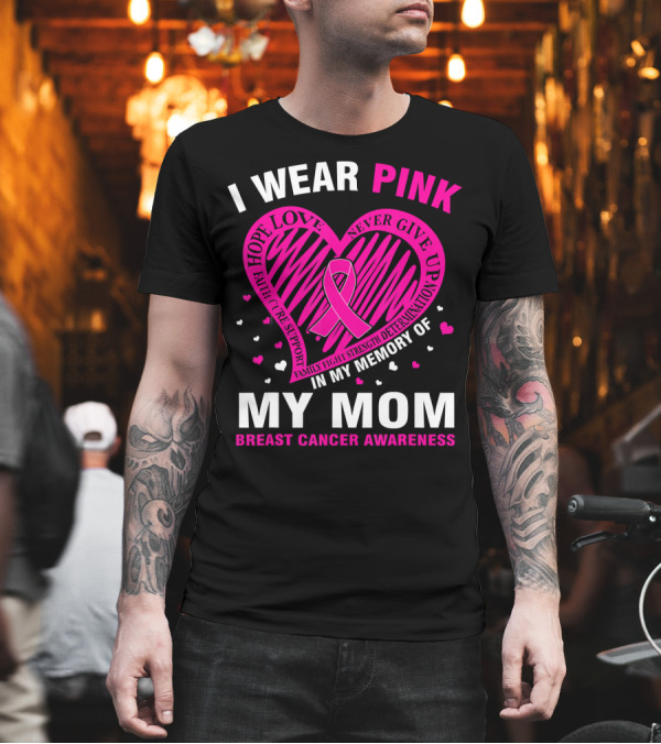 I WEAR PINK HOPE LOVE STRENGTH IN MEMORY OF MY MOM BREAST CANCER AWARENESS T-Shirt I WEAR PINK HOPE LOVE STRENGTH IN MEMORY OF MY MOM BREAST CANCER AWARENESS T-Shirt