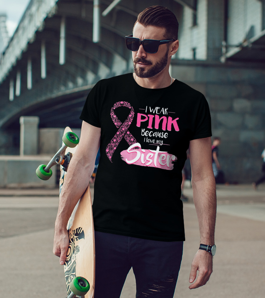 I Wear Pink Because I Love My Sister Breast Cancer Awareness T-Shirt