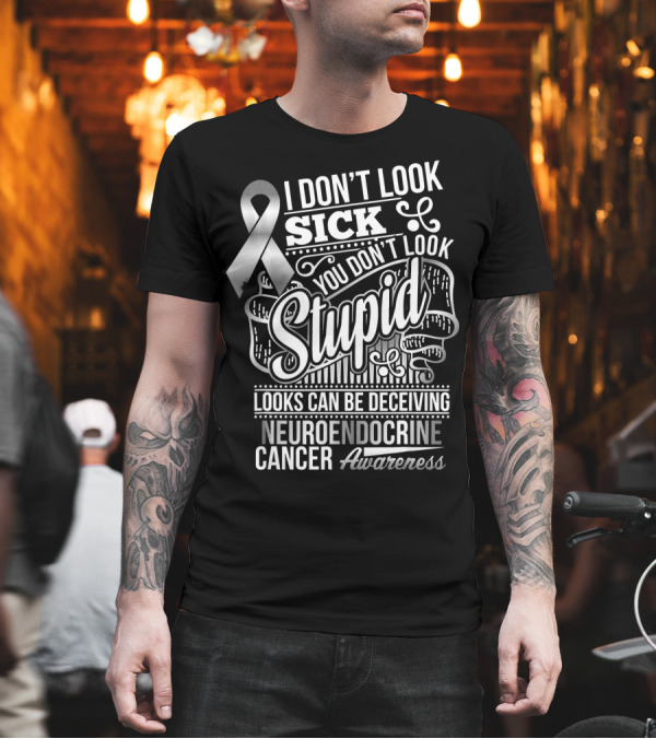 I Don't Look Sick You Don't Look Stupid Looks Can Be Deceiving Neuroendocrine Cancer Awareness T-Shirt I Don't Look Sick You Don't Look Stupid Looks Can Be Deceiving Neuroendocrine Cancer Awareness T-Shirt