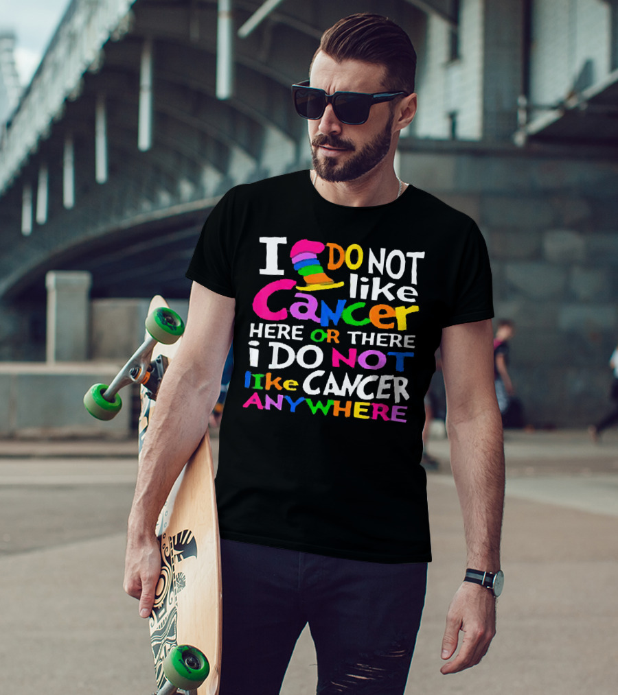 I Do NOT Like Cancer Here Or There I Do NOT Like Cancer Anywhere T-Shirt