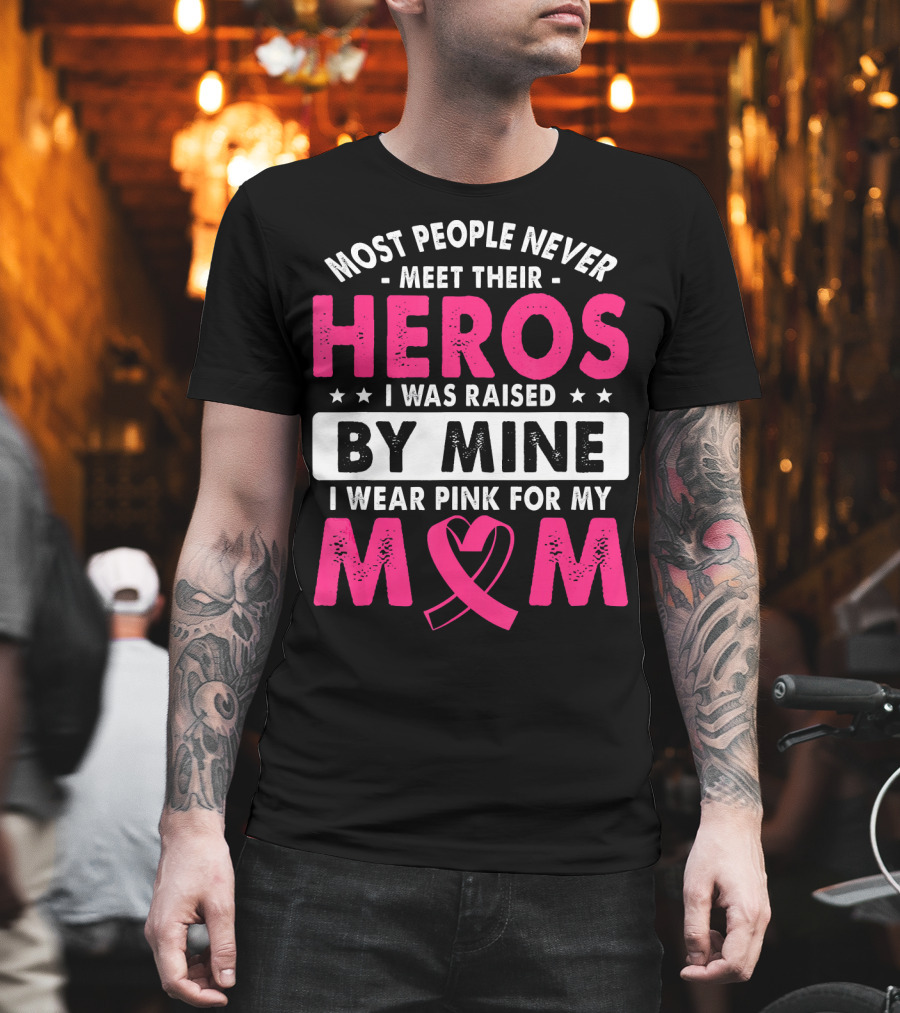 Most People Never Meet Their Heros I Was Raised By Mine I Wear Pink For My Mom T-Shirt