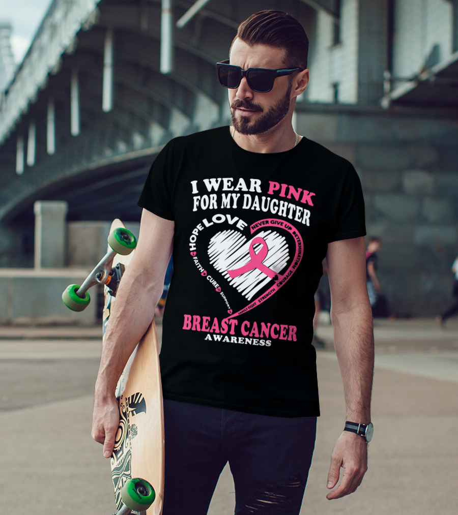 I Wear Pink For My Daughter Breast Cancer Awareness Hope Love Courage Strength T-Shirt
