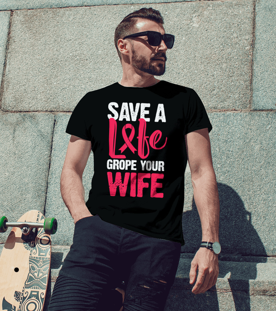 Save A Life Grope Your Wife Breast Cancer Awareness Funny Husband T-Shirt