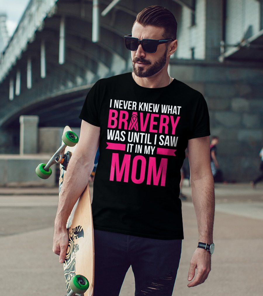 I Never Knew What Bravery Was Until I Saw It In My Mom Breast Cancer Survivor Awareness T-Shirt
