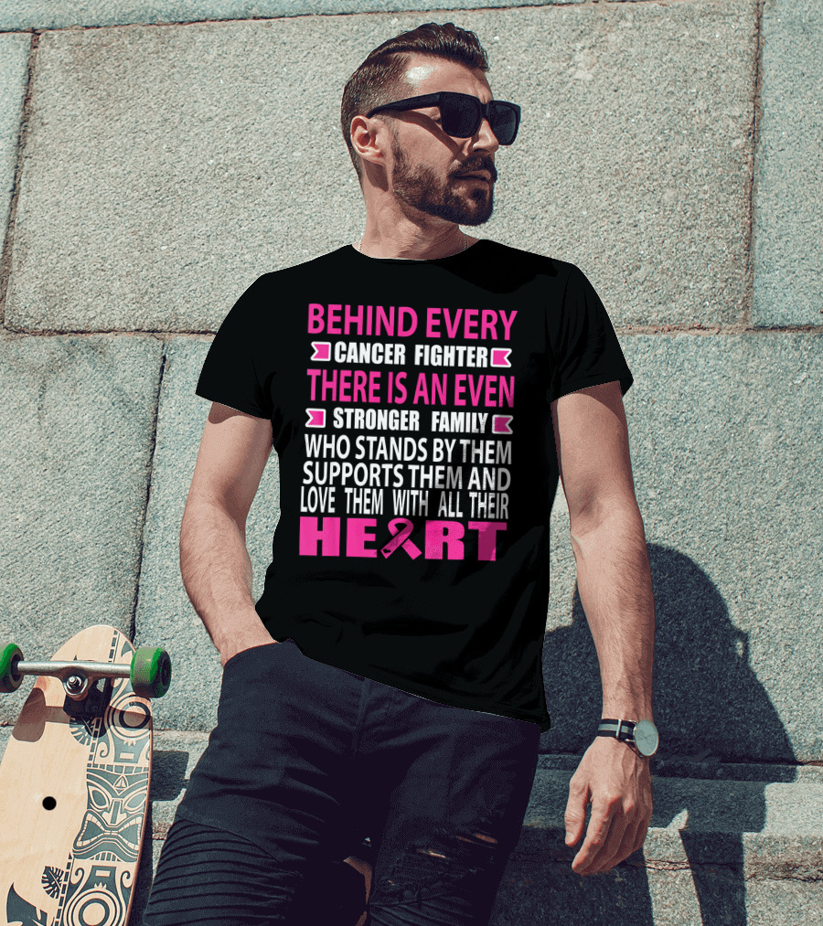 Behind Every Cancer Fighter There Is An Even Stronger Family Who Stands By Them Supports Them And Love Them With All Their Heart T-Shirt