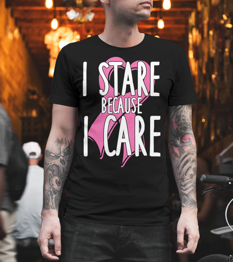 I Stare Because I Care Pink Ribbon Cancer Awareness T-Shirt