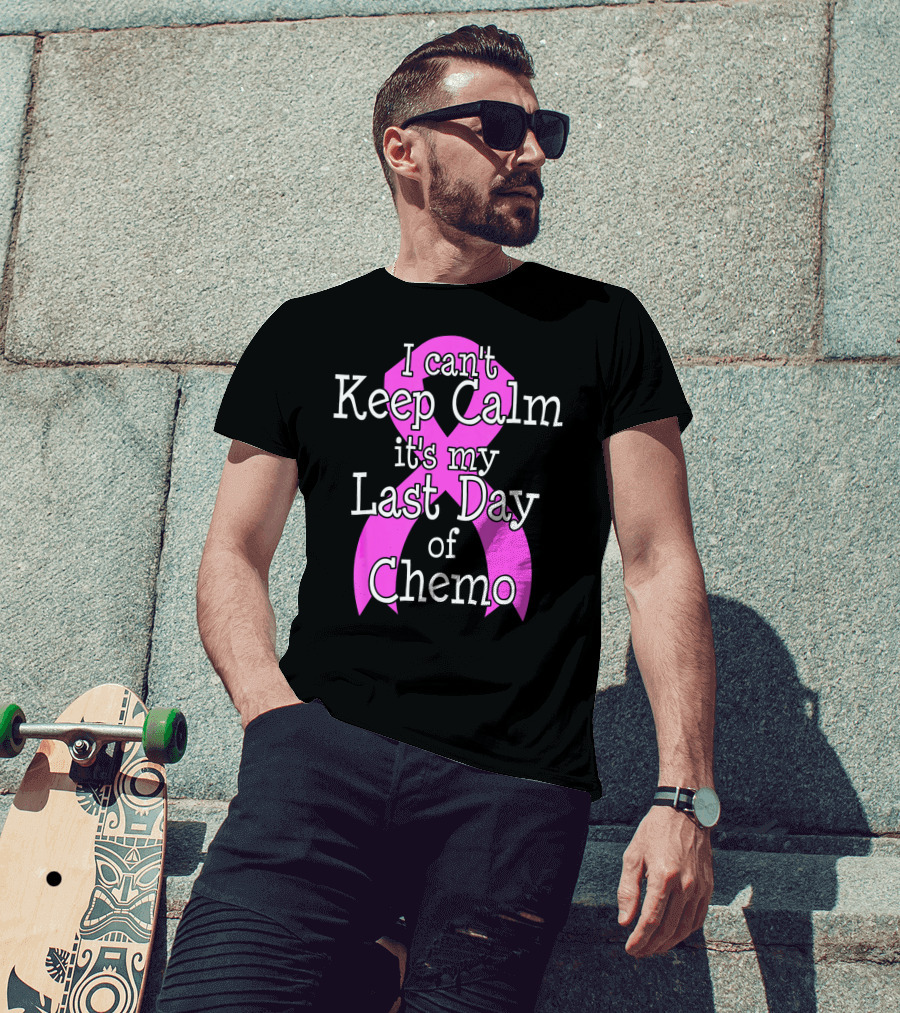 I Can't Keep Calm It's My Last Day Of Chemo Cancer Awareness T-Shirt
