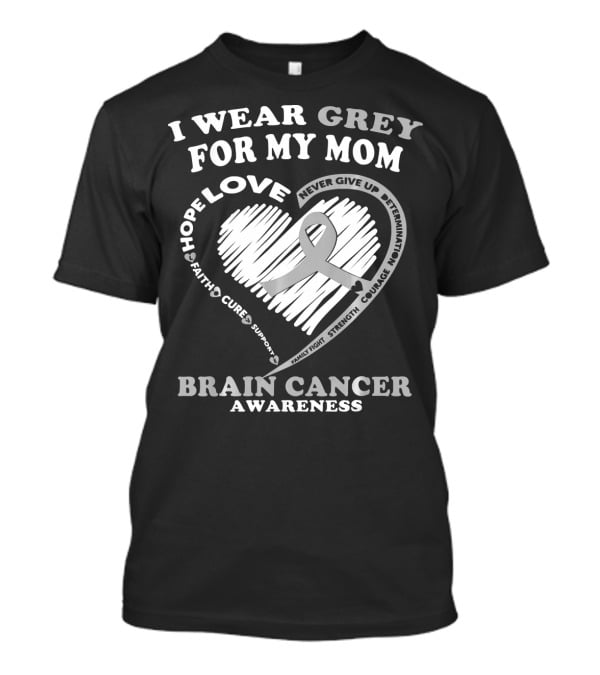I Wear Grey For My Mom Brain Cancer Awareness Hope Love Courage Support T-Shirt