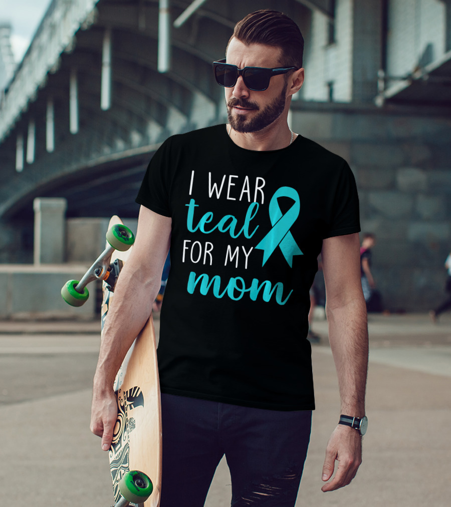 I Wear Teal For My Mom Ovarian T-Shirt