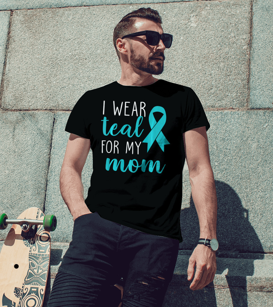 I Wear Teal For My Mom Ovarian T-Shirt