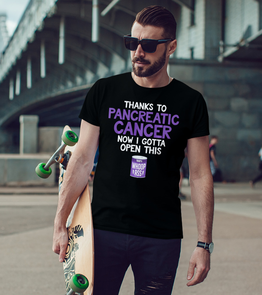 Thanks To Pancreatic Cancer Now I Gotta Open This 100% Whoop Ass T-Shirt