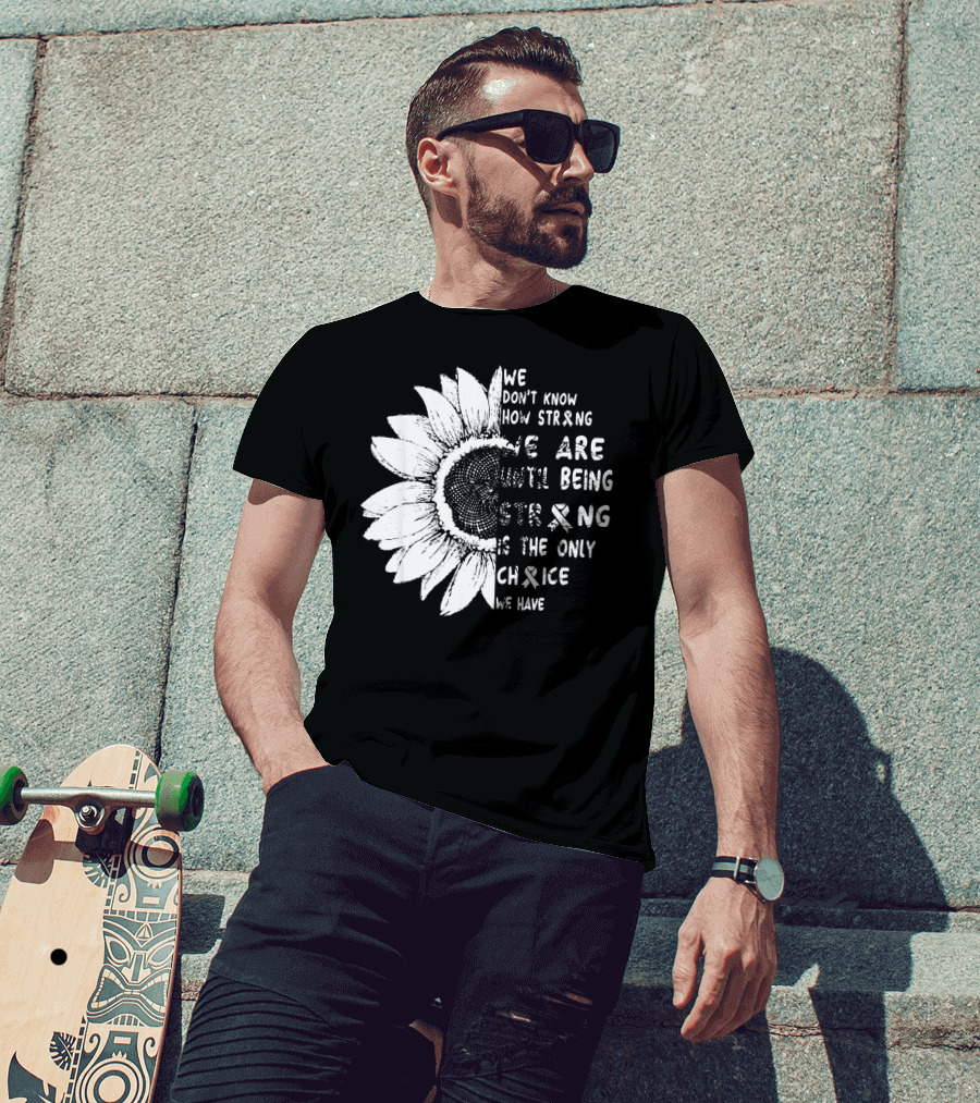 We Don't Know How Strong We Are Until Being Strong Is The Only Choice We Have Lung Cancer Awareness T-Shirt