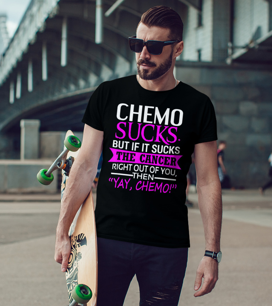 Chemo Sucks But If It Sucks The Cancer Right Out Of You Then Yay Chemo T-Shirt