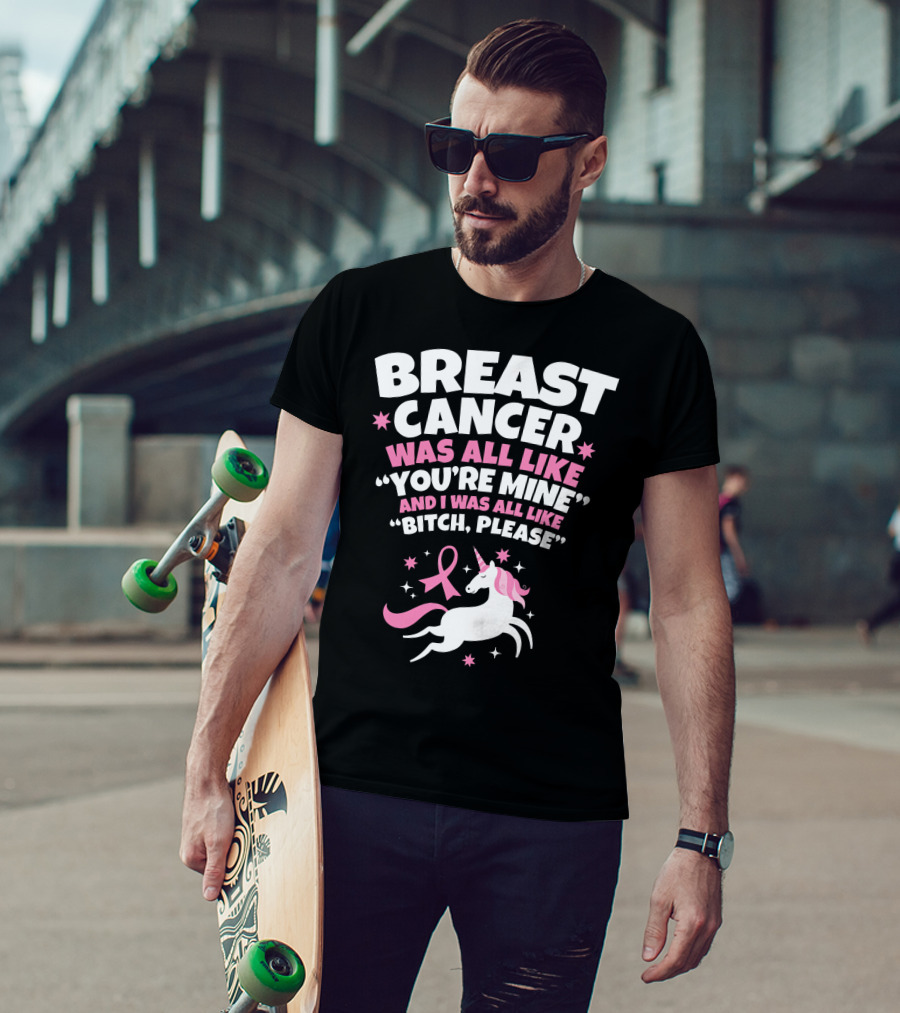 Breast Cancer Was All Like You're Mine And I Was All Like Bitch Please Unicorn T-Shirt