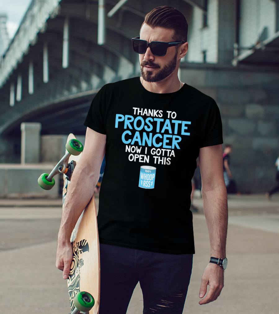 Thanks To Prostate Cancer Now I Gotta Open This 100% Whoop Ass T-Shirt