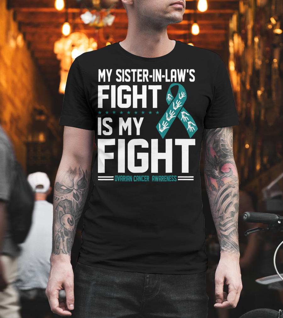 My Sister-In-Law's Fight Is My Fight Ovarian Cancer Awareness T-Shirt