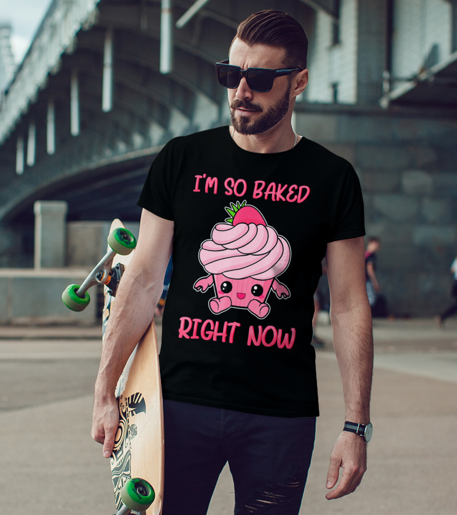 I'm So Baked Right Now Cute And Funny Cupcake T-Shirt