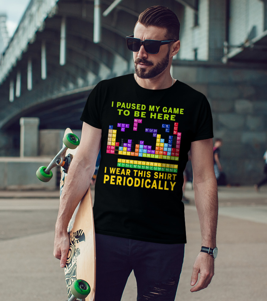 I Paused My Game To Be Here I Wear This Shirt Periodically Periodic Table T-Shirt