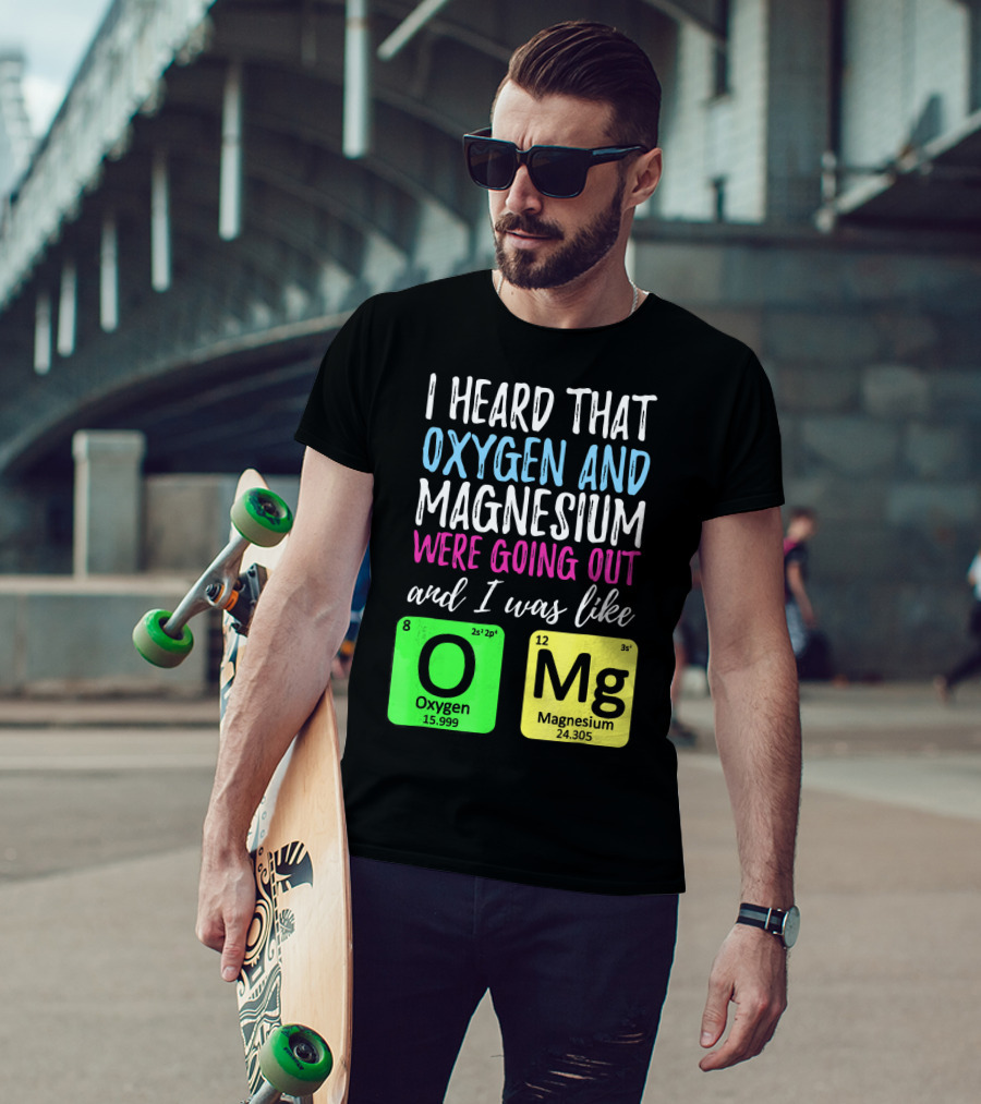 I Heard That Oxygen And Magnesium Were Going Out And I Was Like OMg T-Shirt