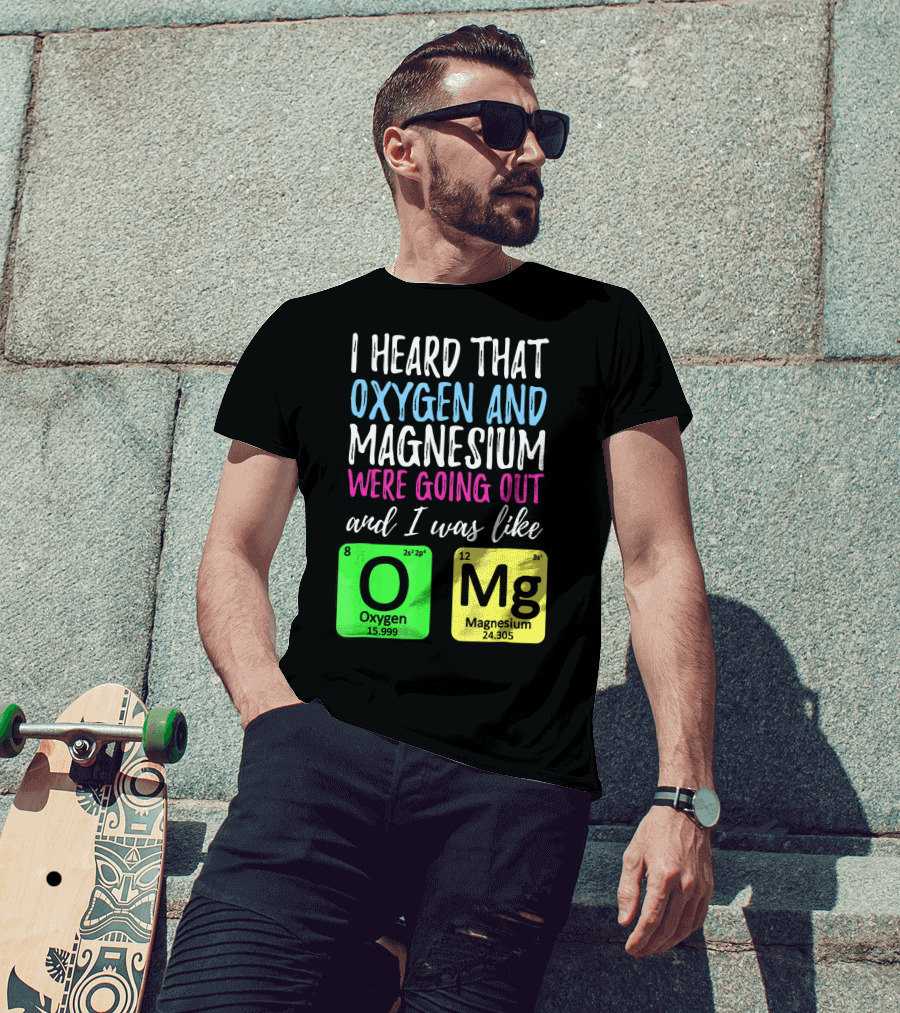 I Heard That Oxygen And Magnesium Were Going Out And I Was Like OMg T-Shirt