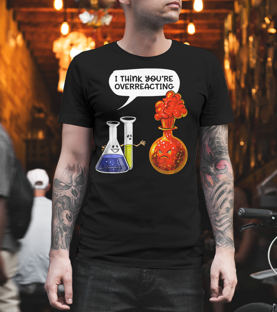 I Think You're Overreacting Funny Chemistry Science Beaker and Flask Explosion T-Shirt