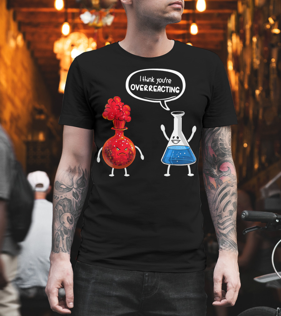 I Think You're Overreacting Funny Chemistry Beaker And Angry Flask T-Shirt