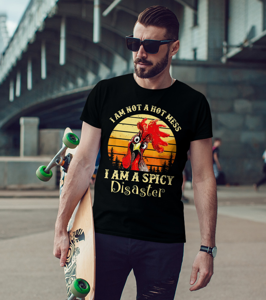 I Am Not A Hot Mess I Am A Spicy Disaster Chicken T-Shirt