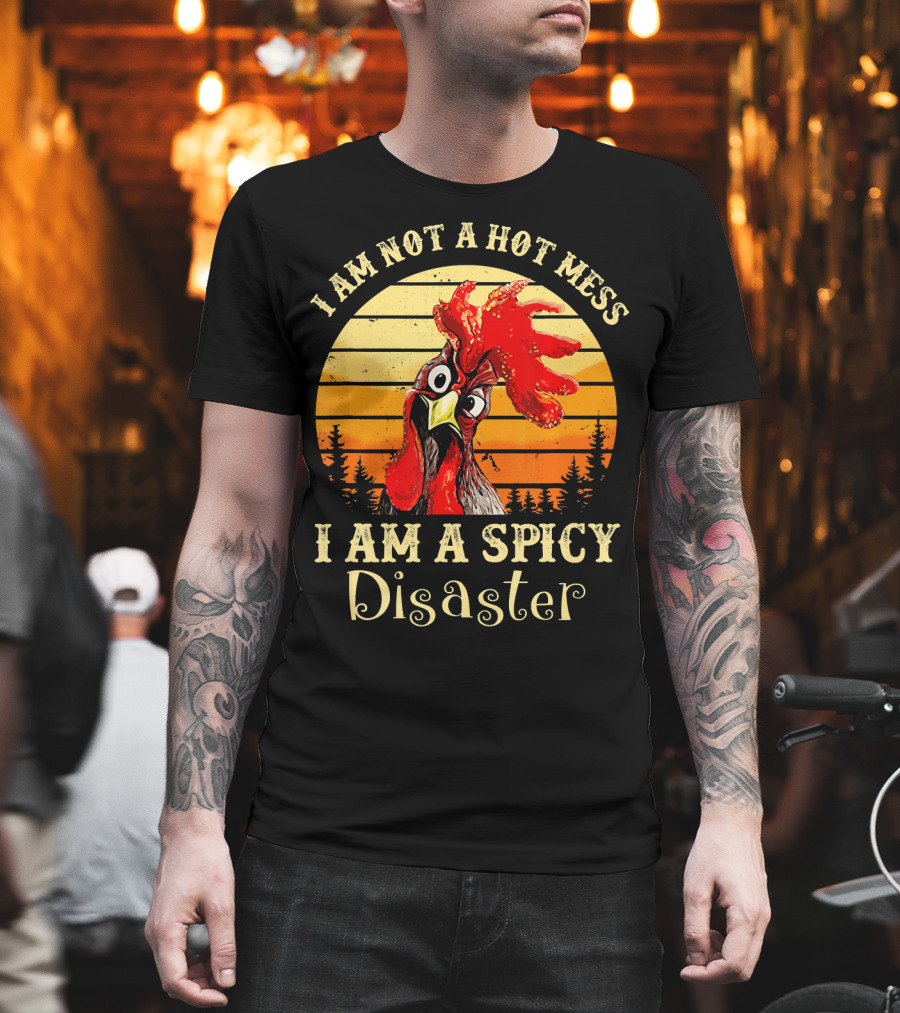 I Am Not a Hot Mess I Am a Spicy Disaster Chicken T-Shirt