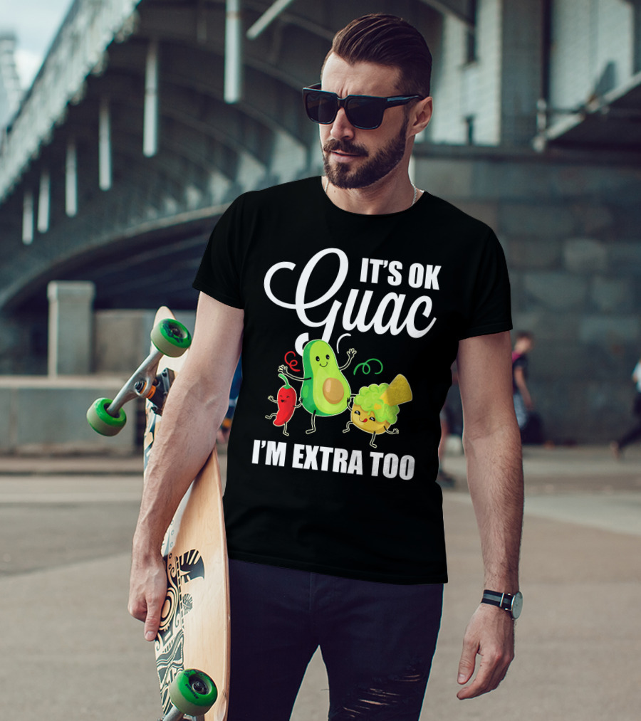 Its Ok Guac I'm Extra Too Funny Mexican Guacamole Avoc T-Shirt