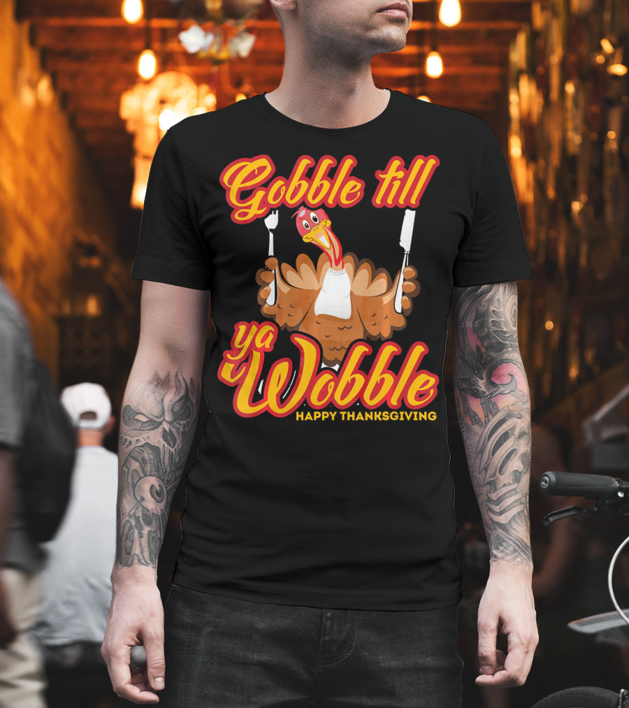 Gobble Till Ya Wobble Happy Thanksgiving Turkey T-Shirt