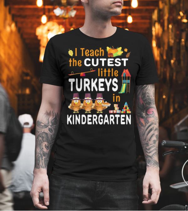 I Teach the Cutest Little Turkeys in Kindergarten T-Shirt I Teach the Cutest Little Turkeys in Kindergarten T-Shirt